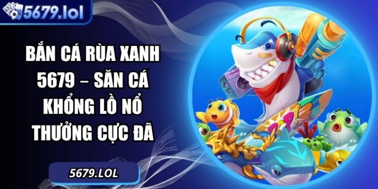 Bắn Cá Rùa Xanh 5679 – Săn Cá Khổng Lồ Nổ Thưởng Cực Đã 7 Bắn cá Rùa xanh