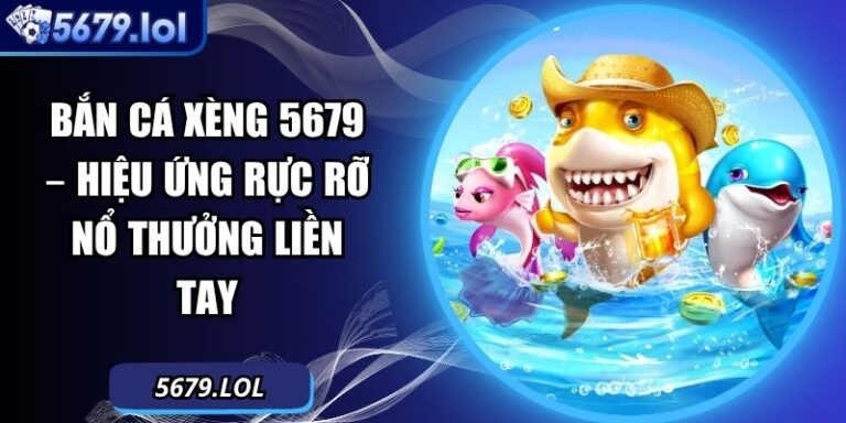 Bắn Cá Xèng 5679 – Hiệu Ứng Rực Rỡ Nổ Thưởng Liền Tay 4 Bắn cá xèng