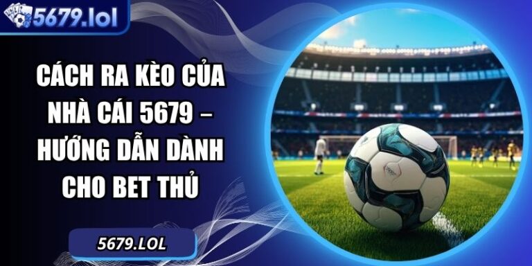 Cách Ra Kèo Của Nhà Cái 5679 – Hướng Dẫn Dành Cho Bet Thủ 6 Cách ra kèo của nhà cái
