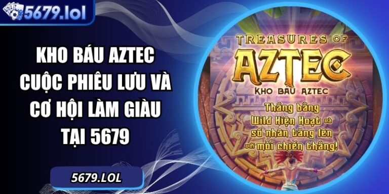 Kho Báu Aztec Cuộc Phiêu Lưu Và Cơ Hội Làm Giàu Tại 5679 7 Kho báu Aztec