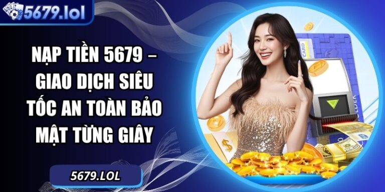Nạp Tiền 5679 – Giao Dịch Siêu Tốc An Toàn Bảo Mật Từng Giây 7 Nạp tiền 5679