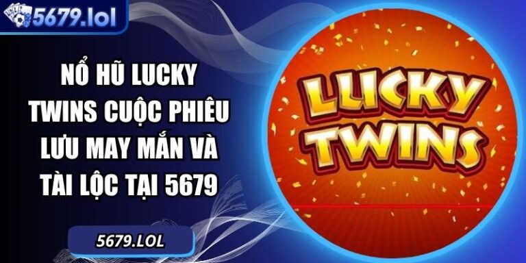 Nổ Hũ Lucky Twins Cuộc Phiêu Lưu May Mắn Và Tài Lộc Tại 5679 3 Nổ hũ Lucky Twins