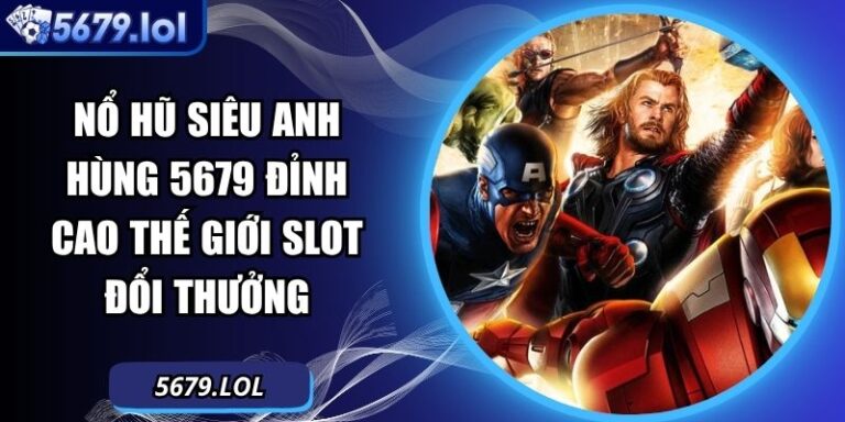 Nổ Hũ Siêu Anh Hùng 5679 Đỉnh Cao Thế Giới Slot Đổi Thưởng 2 Nổ hũ siêu anh hùng