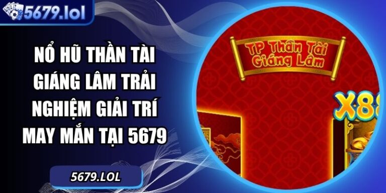 Nổ Hũ Thần Tài Giáng Lâm Trải Nghiệm Giải Trí May Mắn Tại 5679 6 nổ hũ Thần Tài Giáng Lâm