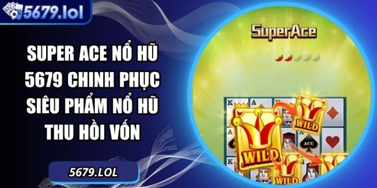Super Ace Nổ Hũ 5679 Chinh Phục Siêu Phẩm Nổ Hũ Thu Hồi Vốn 1 Super ACE nổ hũ
