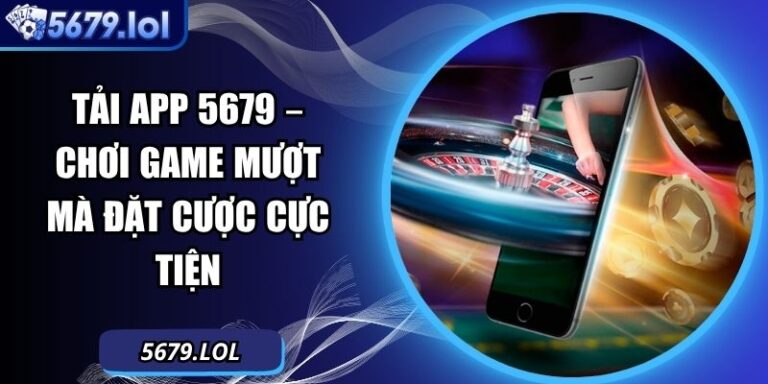 Tải App 5679 – Chơi Game Mượt Mà Đặt Cược Cực Tiện 3 Tải App 5679
