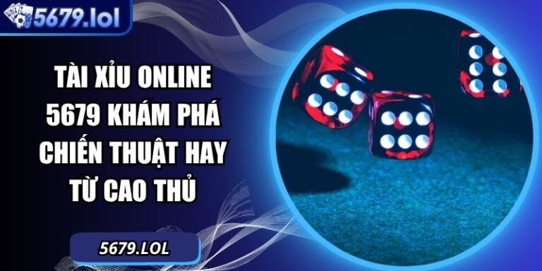 Tài Xỉu Online 5679 Khám Phá Chiến Thuật Hay Từ Cao Thủ 6 Tài xỉu online